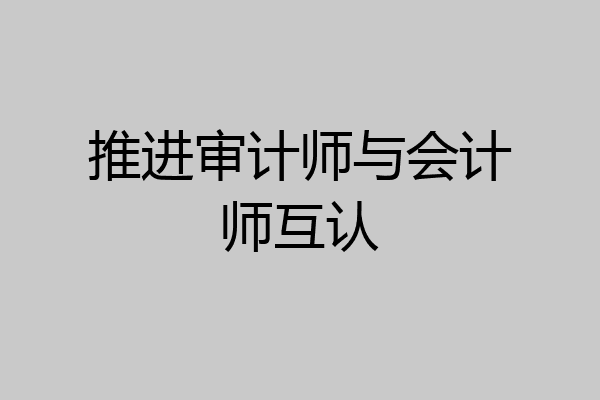 推进审计师与会计师互认