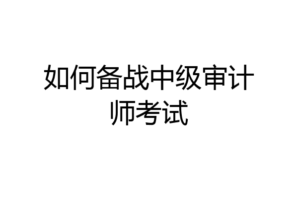 如何备战中级审计师考试