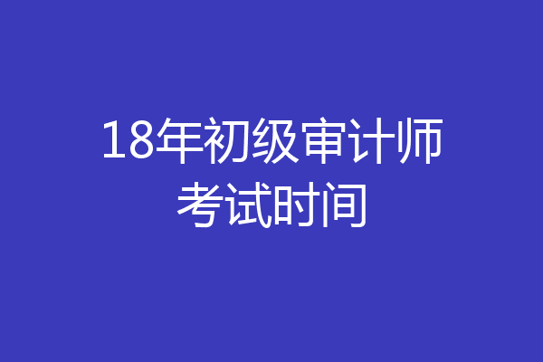 18年初级审计师考试时间
