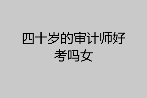 四十岁的审计师好考吗女