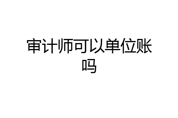 审计师可以单位账吗
