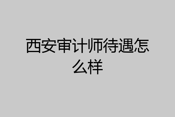 西安审计师待遇怎么样