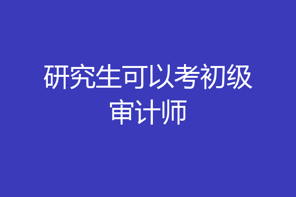 研究生可以考初级审计师