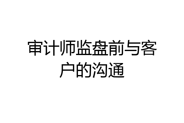 审计师监盘前与客户的沟通
