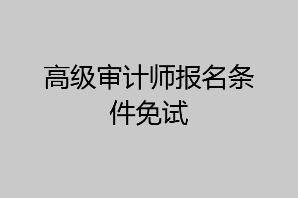 高级审计师报名条件免试