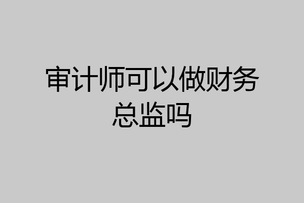 审计师可以做财务总监吗