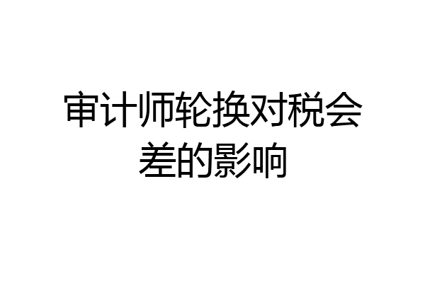审计师轮换对税会差的影响