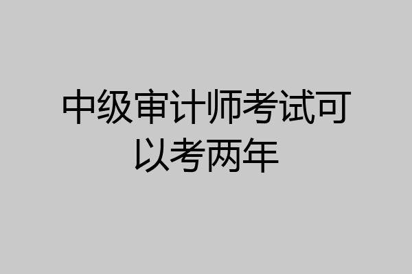 中级审计师考试可以考两年
