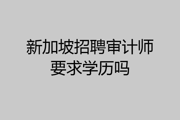 新加坡招聘审计师要求学历吗