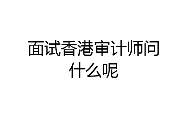 面试香港审计师问什么呢