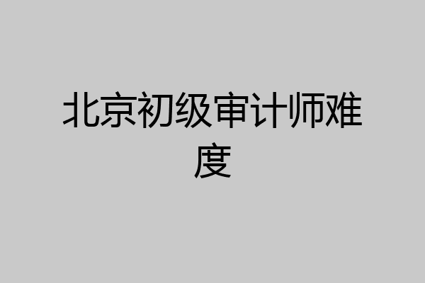 北京初级审计师难度