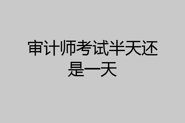 审计师考试半天还是一天
