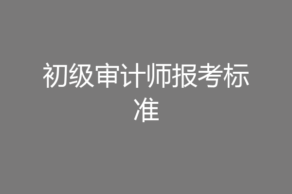 初级审计师报考标准