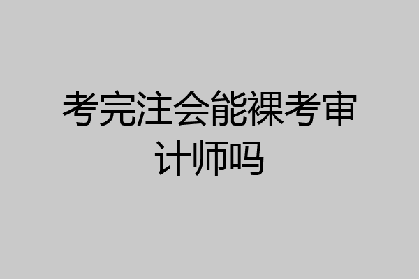 考完注会能裸考审计师吗
