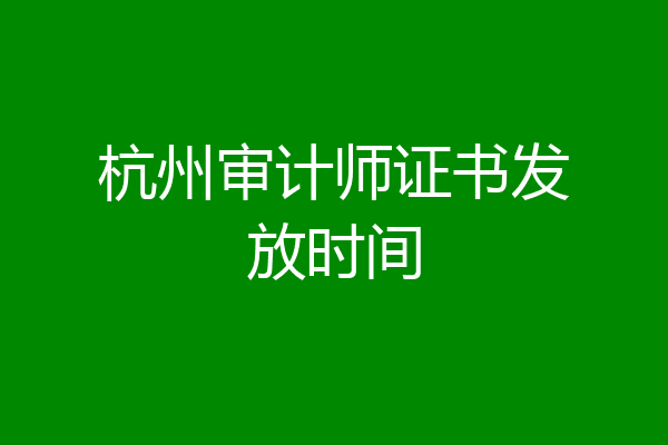 杭州审计师证书发放时间