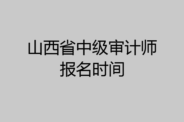 山西省中级审计师报名时间