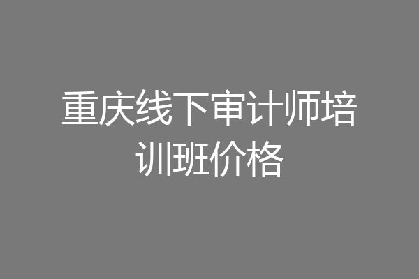 重庆线下审计师培训班价格