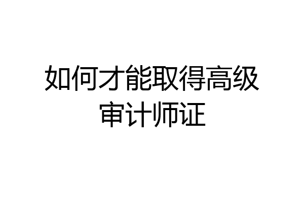 如何才能取得高级审计师证