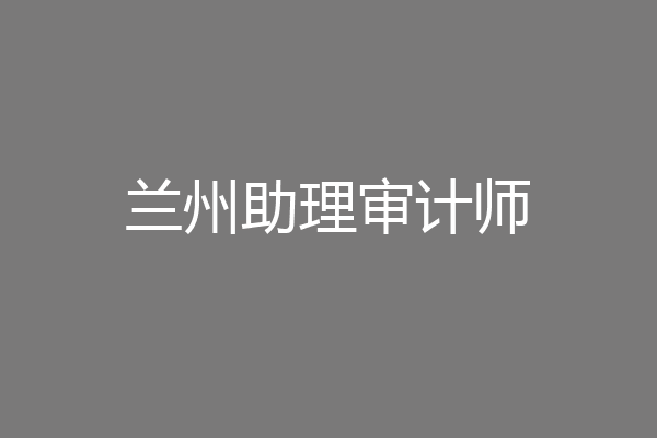 兰州助理审计师