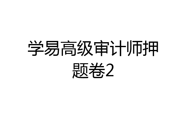 学易高级审计师押题卷2