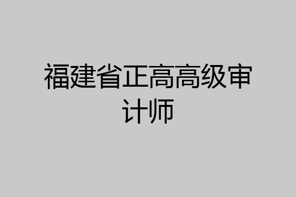 福建省正高高级审计师