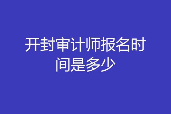 开封审计师报名时间是多少