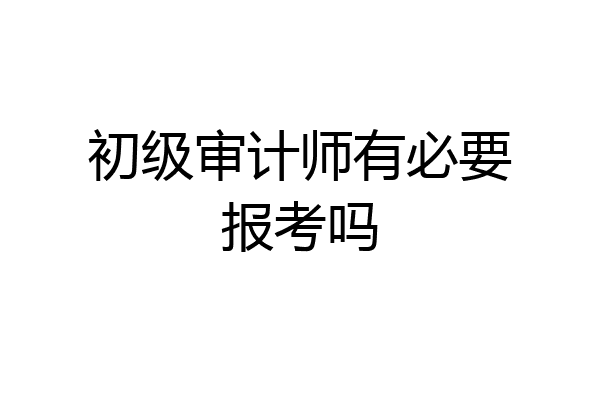 初级审计师有必要报考吗