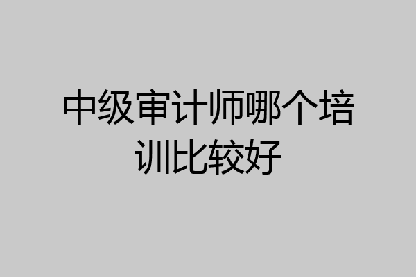 中级审计师哪个培训比较好