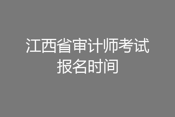 江西省审计师考试报名时间