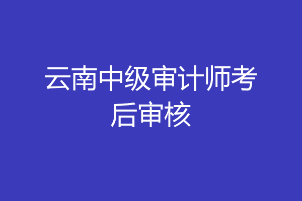 云南中级审计师考后审核