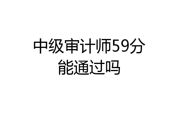 中级审计师59分能通过吗