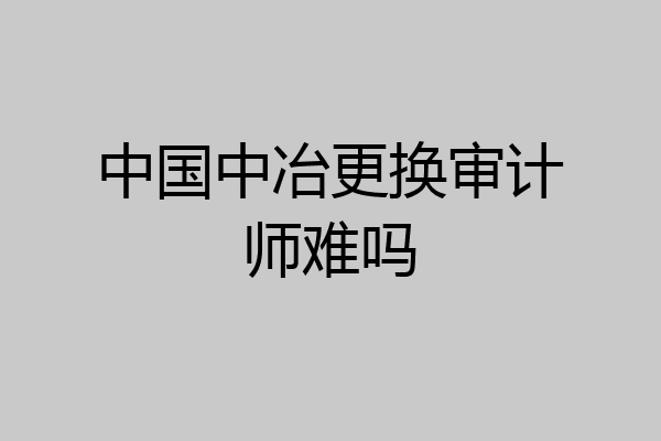 中国中冶更换审计师难吗
