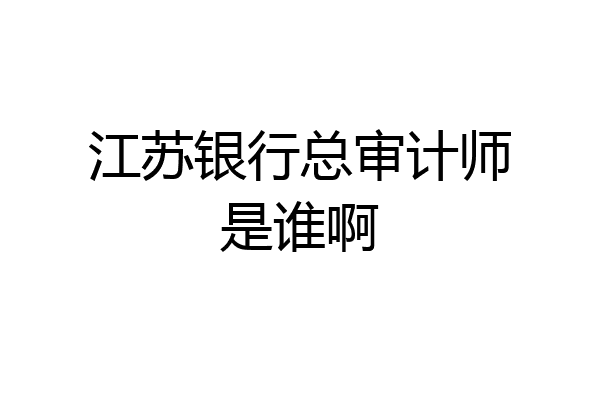 江苏银行总审计师是谁啊