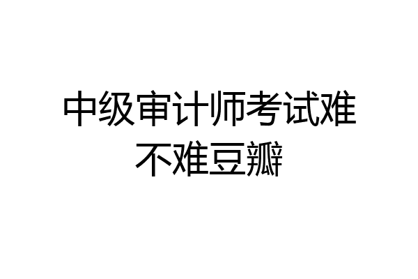 中级审计师考试难不难豆瓣
