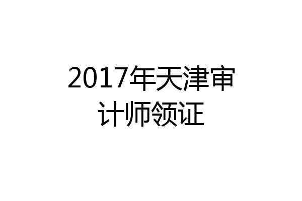 2017年天津审计师领证