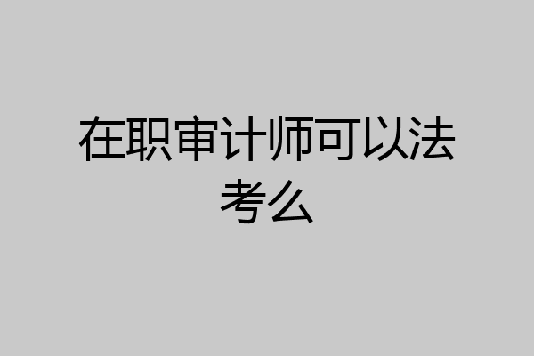 在职审计师可以法考么