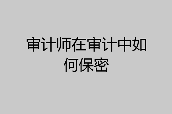 审计师在审计中如何保密