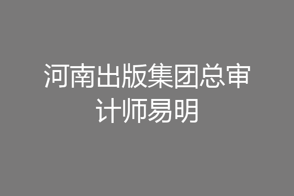 河南出版集团总审计师易明