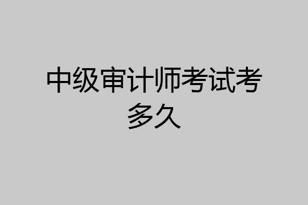 中级审计师考试考多久