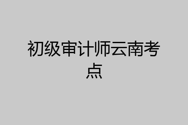 初级审计师云南考点