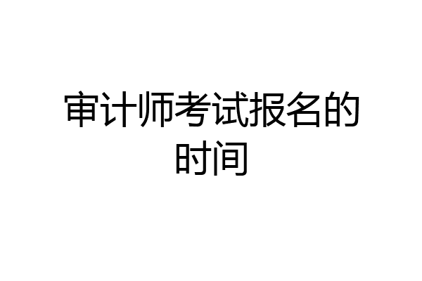 审计师考试报名的时间