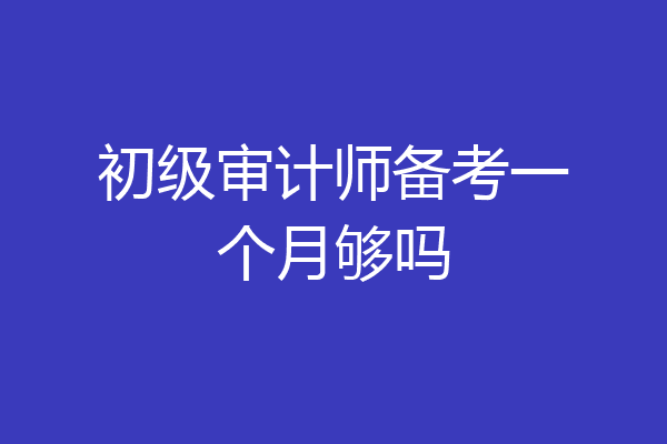 初级审计师备考一个月够吗