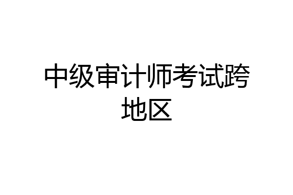 中级审计师考试跨地区