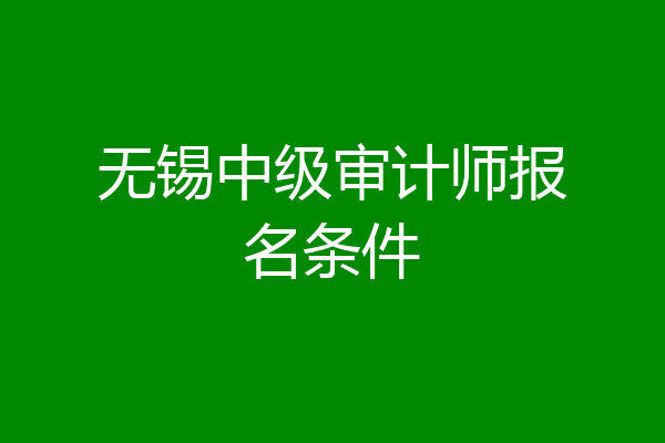 无锡中级审计师报名条件