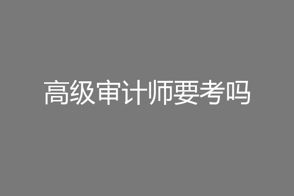 高级审计师要考吗