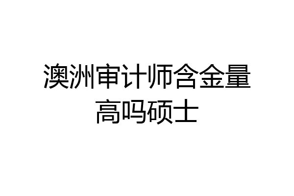 澳洲审计师含金量高吗硕士