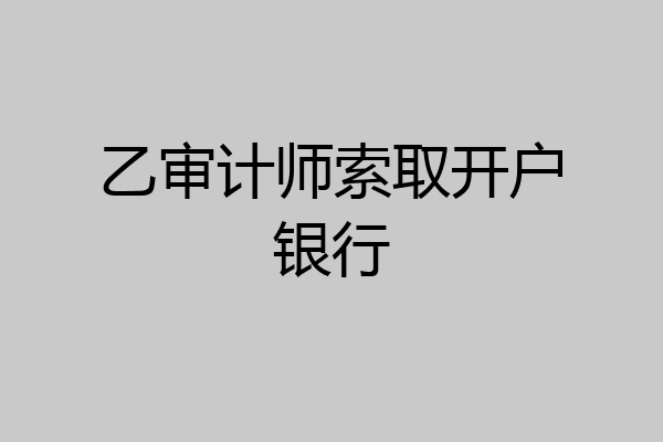 乙审计师索取开户银行