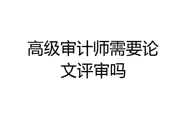 高级审计师需要论文评审吗