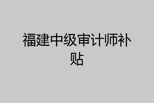 福建中级审计师补贴