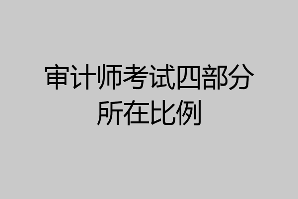 审计师考试四部分所在比例